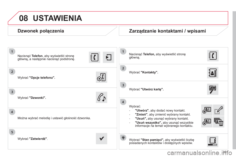 CITROEN C4 2015  Instrukcja obsługi (in Polish) 08
351
c4-2_pl_chap13b_sMEgplus_ed01-2015
c4-2_pl_chap13b_sMEgplus_ed01-2015
Dzwonek połączenia
Wybrać "Opcje telefonu".
n
acisnąć 
Telefon, aby wyświetlić stronę 
główną, a następ