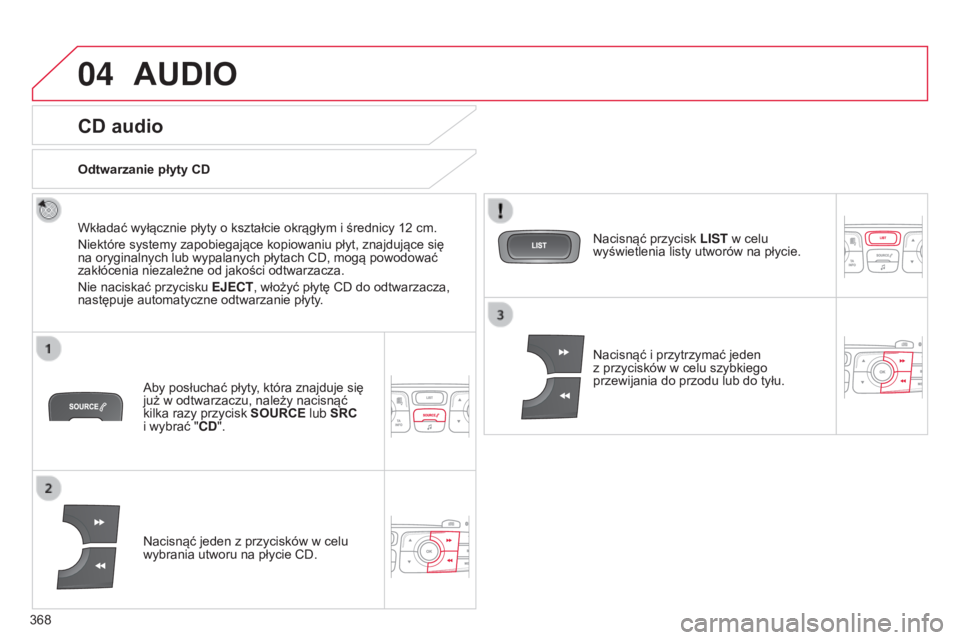 CITROEN C4 2015  Instrukcja obsługi (in Polish) 04
368
c4-2_pl_chap13c_rD5_ed01-2015
c4-2_pl_chap13c_rD5_ed01-2015
AUDIO
CD audio
Wkładać wyłącznie płyty o kształcie okrągłym i średnicy 12 cm.
n
iektóre systemy zapobiegające kopiowaniu p