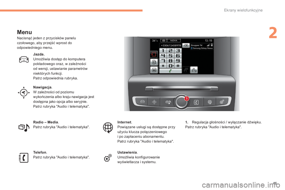 CITROEN C4 2015  Instrukcja obsługi (in Polish) 45
c4-2_pl_ chap02_ecran-multifonction_ed01-2015
c 4-2_pl_ chap02_ecran-multifonction_ed01-2015
Menu
nacisnąć jeden z przycisków panelu 
czołowego, aby przejść wprost do 
odpowiedniego menu.
Jaz
