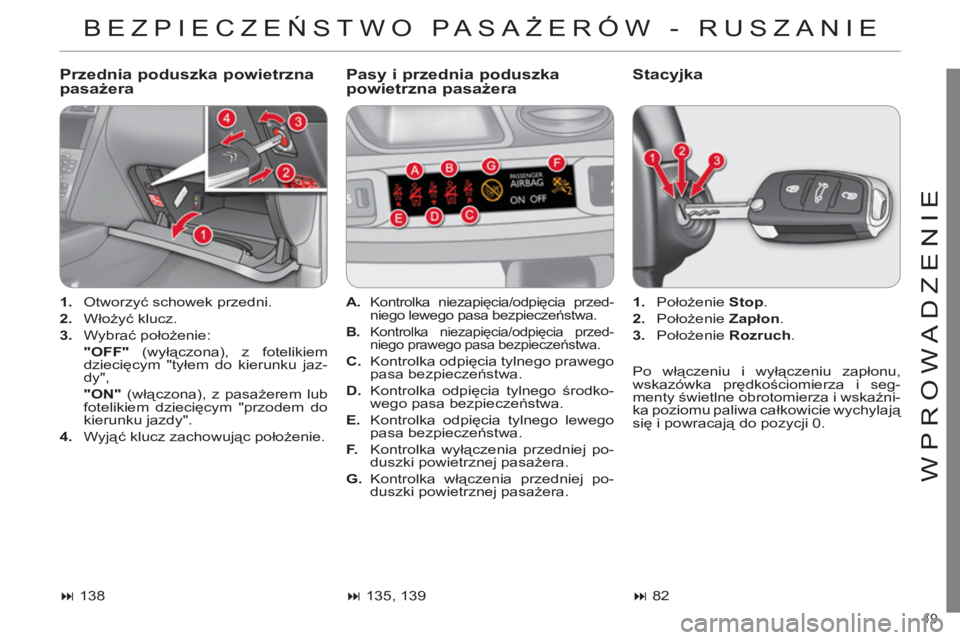 CITROEN C4 2011  Instrukcja obsługi (in Polish) 19 
WPROWADZENIE
BEZPIECZEŃSTWO PASAŻERÓW - RUSZANIE
 
 
Przednia poduszka powietrzna pasażera   
Pasy i przednia poduszka powietrzna pasażera Stacyjka 
   
 
1. 
 Otworzyć schowek przedni. 
   