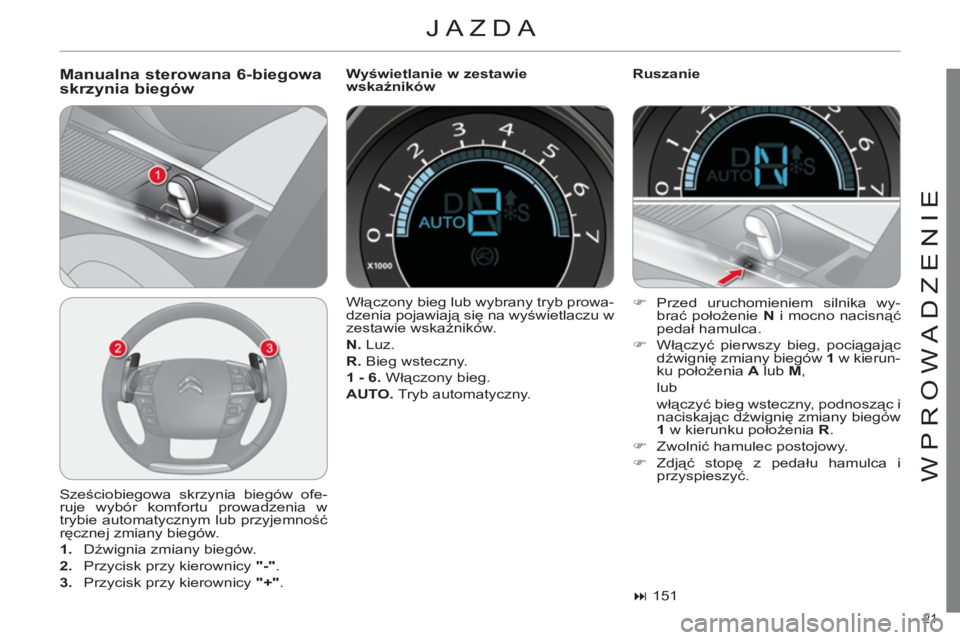CITROEN C4 2011  Instrukcja obsługi (in Polish) 21 
WPROWADZENIE
  JAZDA 
 
 
Manualna sterowana 6-biegowa
skrzynia biegów   
Wyświetlanie w zestawie 
wskaźników    
Ruszanie 
  Sześciobiegowa skrzynia biegów ofe-
ruje wybór komfortu prowadz