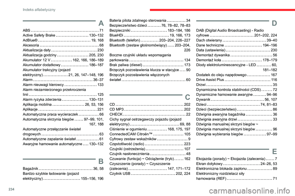 CITROEN C4 2021 Instrukcja obsługi (in Polish) 234
Indeks alfabetyczny
A
ABS 71
Active Safety Brake
130–132
AdBlue®
19, 168
Akcesoria
68
Aktualizacja daty
230
Aktualizacja godziny
205, 230
Akumulator 12 V
162, 16 CITROEN C4 2021 Instrukcja obsługi (in Polish) 234
Indeks alfabetyczny
A
ABS 71
Active Safety Brake
130–132
AdBlue®
19, 168
Akcesoria
68
Aktualizacja daty
230
Aktualizacja godziny
205, 230
Akumulator 12 V
162, 16