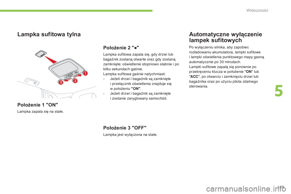 CITROEN C4 AIRCROSS 2016  Instrukcja obsługi (in Polish) 139
c4- aircross_pl_ chap05_visibilite_ed01-2014
c 4- aircross_pl_ chap05_visibilite_ed01-2014
Lampka sufitowa tylna
Położenie 1 "ON"
Lampka zapala się na stałe.
Położenie 2 "●"