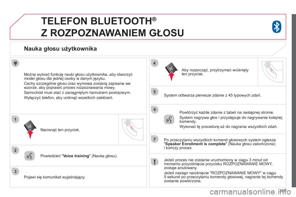 CITROEN C4 AIRCROSS 2016  Instrukcja obsługi (in Polish) 239
TELEFON BLUETOOTH®  
Z

 
ROZPOZNAWANIEM
 
GŁOSU
Nauka głosu użytkownika
Można wybrać funkcję nauki głosu użytkownika, aby stworzyć 
model głosu dla jednej osoby w danym języku.
c

ech