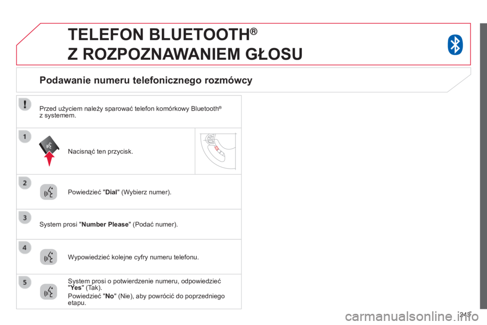 CITROEN C4 AIRCROSS 2016  Instrukcja obsługi (in Polish) 243
TELEFON BLUETOOTH®  
Z

 
ROZPOZNAWANIEM
 
GŁOSU
Powiedzieć " Dial" (Wybierz numer).
s

ystem prosi "Number Please " (Podać numer).
Podawanie numeru telefonicznego rozmówcy
Wy