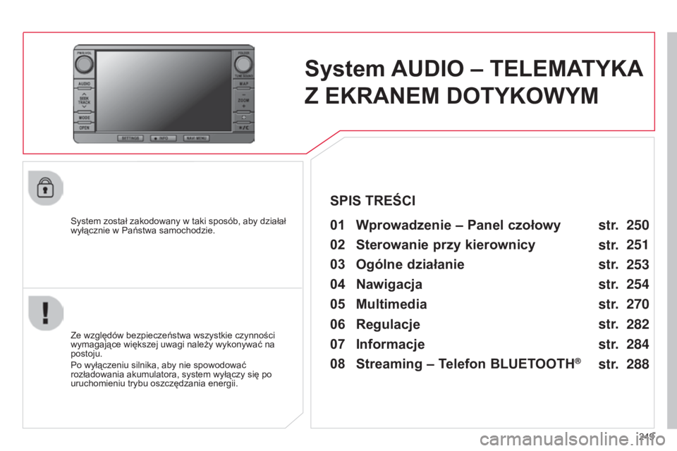 CITROEN C4 AIRCROSS 2016  Instrukcja obsługi (in Polish) 249
c4-aircross_pl_chap10b_Mitsu6_ed01-2014
System AUDIO – TELEMATYKA 
Z EKRANEM DOTYKOWYM
system został zakodowany w taki sposób, aby działał 
wyłącznie w Państwa samochodzie.01 Wprowadzenie