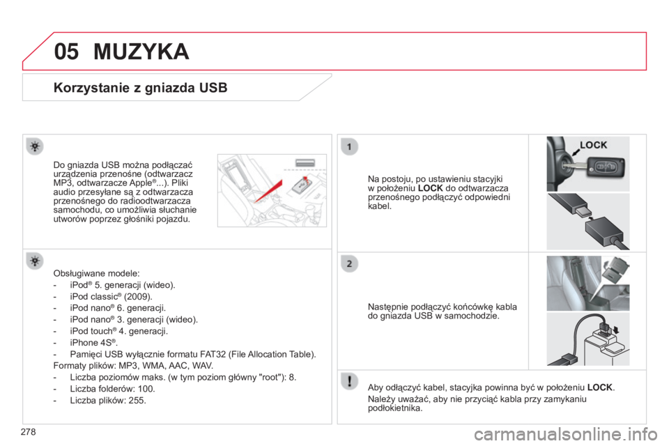 CITROEN C4 AIRCROSS 2016  Instrukcja obsługi (in Polish) 05
278
c4-aircross_pl_chap10b_Mitsu6_ed01-2014
Korzystanie z gniazda USB
na postoju, po ustawieniu stacyjki 
w położeniu  LOCK
 do odtwarzacza 
przenośnego podłączyć odpowiedni 
kabel.
Do gniazd