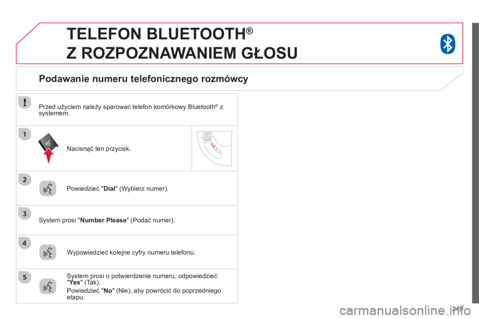 CITROEN C4 AIRCROSS 2014  Instrukcja obsługi (in Polish) 249
   
 
 
 
TELEFON BLUETOOTH ® 
 
Z ROZPOZNAWANIEM GŁOSU 
 
 
Powiedzieć " Dial 
" (Wybierz numer).  
   
System prosi " Number Please 
" (Podać numer).  
 
 
 
 
 
 
 
 
 
 
 
 
 
Podawanie nu