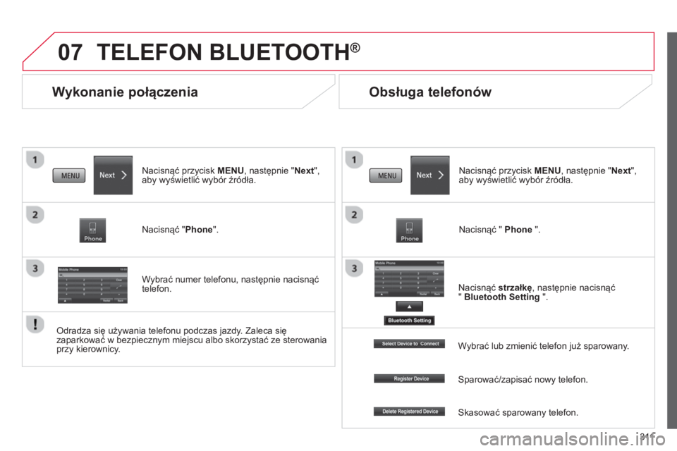 CITROEN C4 AIRCROSS 2014  Instrukcja obsługi (in Polish) 311
07
   
 
 
 
 
Wykonanie połączenia 
 
TELEFON BLUETOOTH® 
 
 
Nacisnąć przycisk MENU, następnie "Next", 
aby wyświetlić wybór źródła.  
   
Nacisnąć "Phone".  
   
Wybrać numer tel