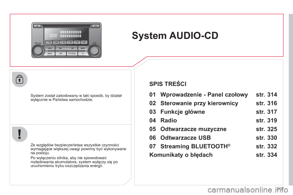 CITROEN C4 AIRCROSS 2014  Instrukcja obsługi (in Polish) 313
   
 
 
 
 
System AUDIO-CD  
 
 
System został zakodowany w taki sposób, by działał 
wyłącznie w Państwa samochodzie.   
 
01  Wprowadzenie - Panel czołowy   
 
 
Ze względów bezpiecze