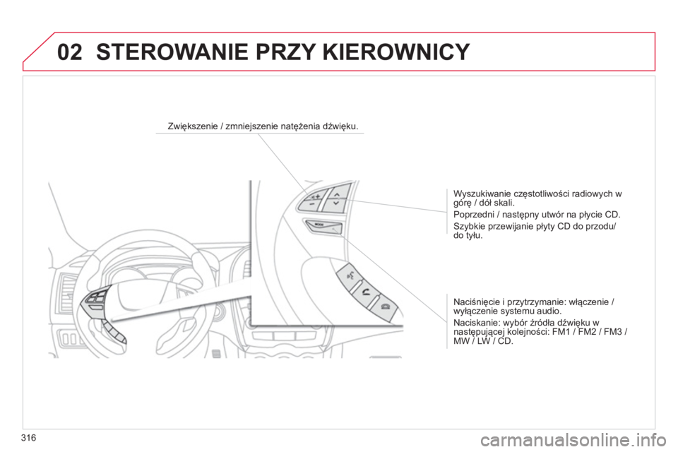 CITROEN C4 AIRCROSS 2014  Instrukcja obsługi (in Polish) 316
02  STEROWANIE PRZY KIEROWNICY 
 
 
 
 
 
 
 
 
Zwiększenie / zmniejszenie natężenia dźwięku.  
   
Wyszukiwanie częstotliwości radiowych w 
górę / dół skali. 
  Poprzedni / następny u