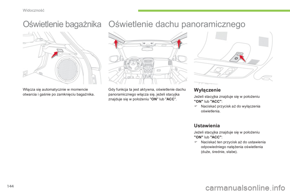 CITROEN C4 AIRCROSS 2013  Instrukcja obsługi (in Polish) 144
Widoczność
 
 
 
 
 
 
Oświetlenie bagażnika 
Włącza się automatycznie w momencie 
otwarcia i gaśnie po zamknięciu bagażnika.
 
 
 
 
 
 
Oświetlenie dachu panoramicznego  
 
 
Gdy funk