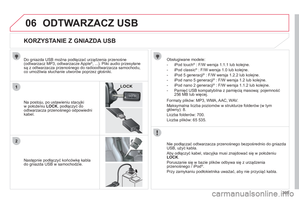 CITROEN C4 AIRCROSS 2013  Instrukcja obsługi (in Polish) 305
06
2
ODTWARZACZ USB 
   
 
 
 
 
 
 
 
 
 
 
 
 
 
 
 
 
 
 
 
 
KORZYSTANIE Z GNIAZDA USB 
Na postoju, po ustawieniu stacyjkiw położeniu LOCK 
, podłączyć do 
odtwarzacza przenośnego odpowi
