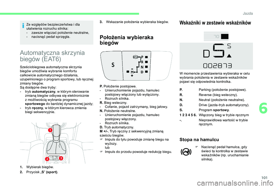 CITROEN C4 CACTUS 2019  Instrukcja obsługi (in Polish) 101
Ze względów bezpieczeństwa i dla 
u łatwienia rozruchu silnika:
-
 
z
 awsze włączać położenie neutralne,
-
 
n
 acisnąć pedał sprzęgła.
Automatyczna skrzynia 
biegów (EAT6)
Sześci