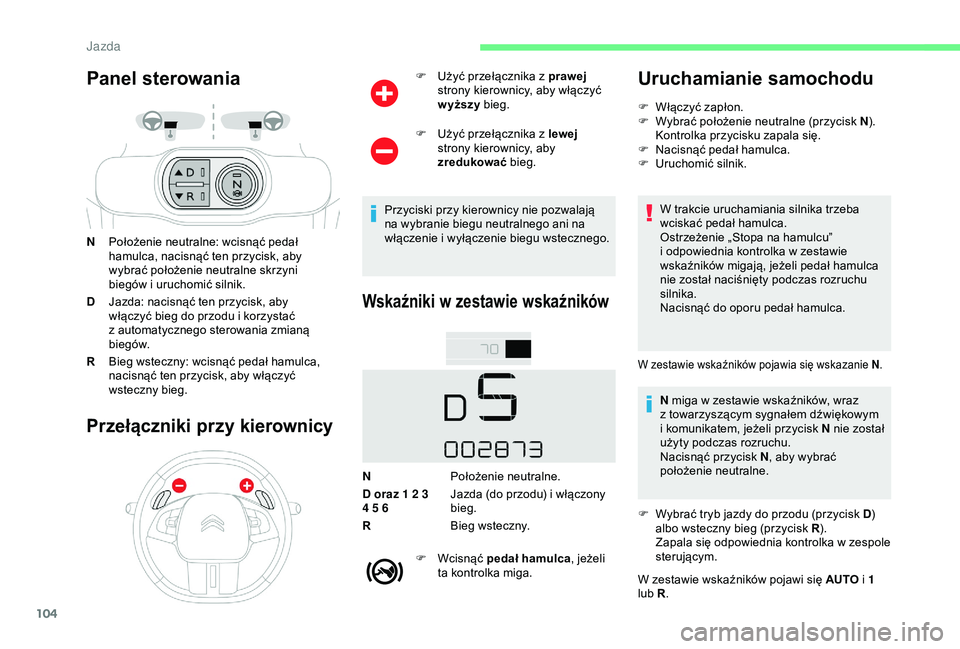 CITROEN C4 CACTUS 2019  Instrukcja obsługi (in Polish) 104
Panel sterowania
NPołożenie neutralne: wcisnąć pedał 
hamulca, nacisnąć ten przycisk, aby 
wybrać położenie neutralne skrzyni 
biegów i
  uruchomić silnik.
D Jazda: nacisnąć ten przy