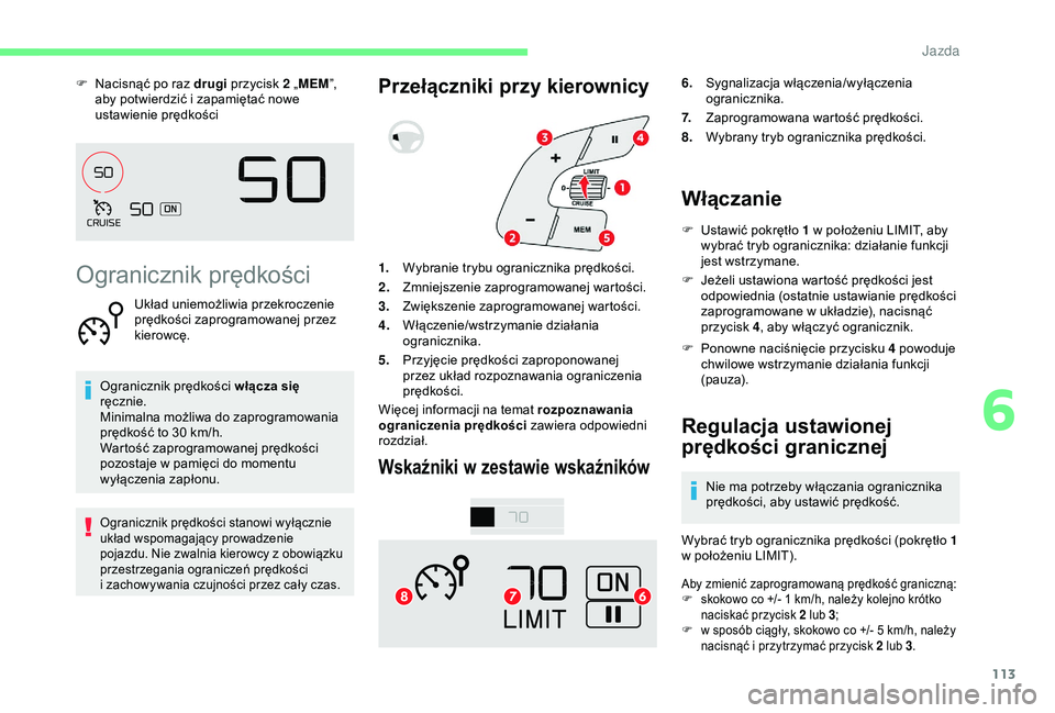 CITROEN C4 CACTUS 2019  Instrukcja obsługi (in Polish) 113
F Nacisnąć po raz drugi przycisk 2 „MEM”, 
aby potwierdzić i   zapamiętać nowe 
ustawienie prędkości
Ogranicznik prędkości
Układ uniemożliwia przekroczenie 
prędkości zaprogramowa