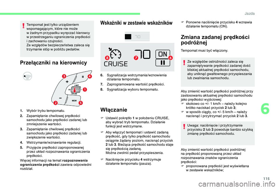 CITROEN C4 CACTUS 2019  Instrukcja obsługi (in Polish) 115
Tempomat jest tylko urządzeniem 
wspomagającym, które nie może 
w  żadnym przypadku wyręczać kierowcy 
w
  przestrzeganiu ograniczenia prędkości 
i
  zachowaniu czujności.
Ze względów 
