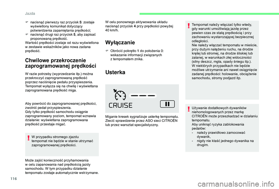 CITROEN C4 CACTUS 2019  Instrukcja obsługi (in Polish) 116
F nacisnąć pier wszy raz przycisk 5: zostaje 
wyświetlony komunikat dotyczący 
potwierdzenia zapamiętania prędkości;
F
 
n
 acisnąć drugi raz przycisk 5 , aby zapisać 
proponowaną pręd