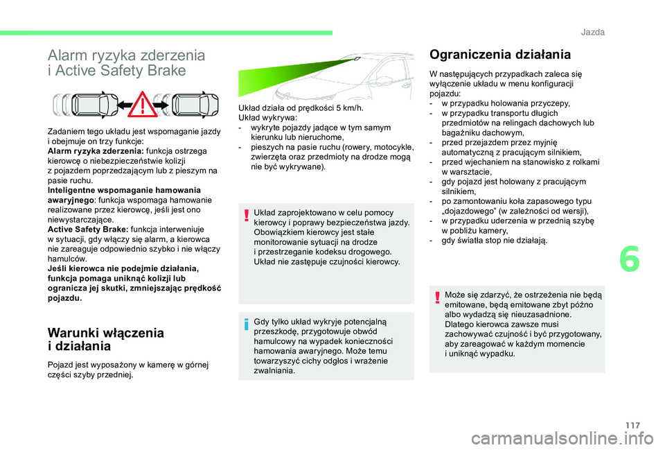 CITROEN C4 CACTUS 2019  Instrukcja obsługi (in Polish) 117
Alarm ryzyka zderzenia 
i  Active Safety Brake
Warunki włączenia 
i 
d
 ziałania
Układ działa od prędkości 5 km/h.
U kład wykrywa:
-
 
w
 ykryte pojazdy jadące w   tym samym 
kierunku lub