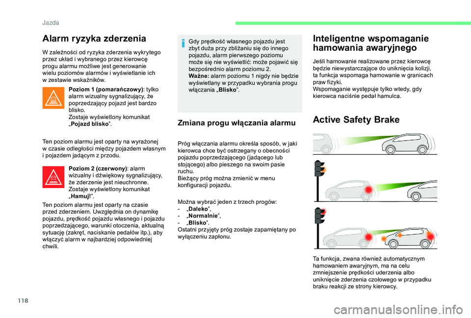 CITROEN C4 CACTUS 2019  Instrukcja obsługi (in Polish) 118
Alarm ryzyka zderzenia
W zależności od ryzyka zderzenia wykrytego 
przez układ i  wybranego przez kierowcę 
progu alarmu możliwe jest generowanie 
wielu poziomów alarmów i
  wyświetlanie i