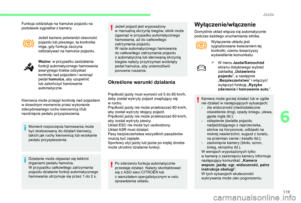 CITROEN C4 CACTUS 2019  Instrukcja obsługi (in Polish) 119
Jeżeli kamera potwierdzi obecność 
pojazdu lub pieszego, ta kontrolka 
miga, gdy funkcja zaczyna 
oddziaływać na hamulce pojazdu.
Ważne: w
  przypadku zadziałania 
funkcji automatycznego ha