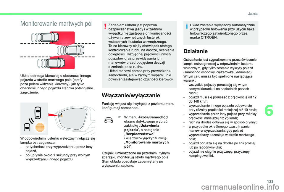 CITROEN C4 CACTUS 2019  Instrukcja obsługi (in Polish) 123
Monitorowanie martwych pól
Układ ostrzega kierowcę o obecności innego 
p ojazdu w   strefie martwego pola (strefy 
poza polem widzenia kierowcy), jak tylko 
obecność innego pojazdu stanowi p