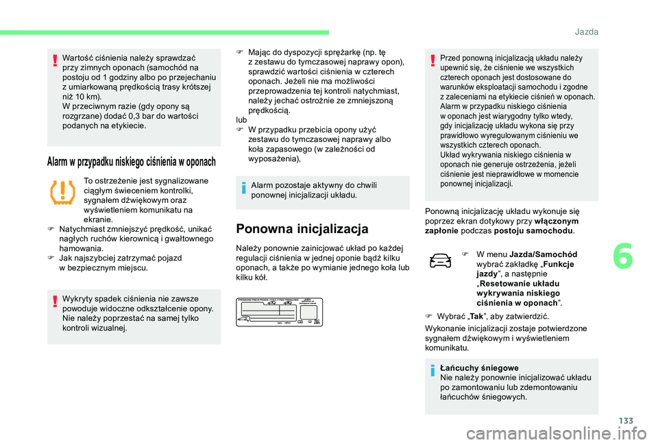 CITROEN C4 CACTUS 2019  Instrukcja obsługi (in Polish) 133
Wartość ciśnienia należy sprawdzać 
przy zimnych oponach (samochód na 
postoju od 1 godziny albo po przejechaniu 
z  umiarkowaną prędkością trasy krótszej 
niż 10
  km).
W przeciwnym r