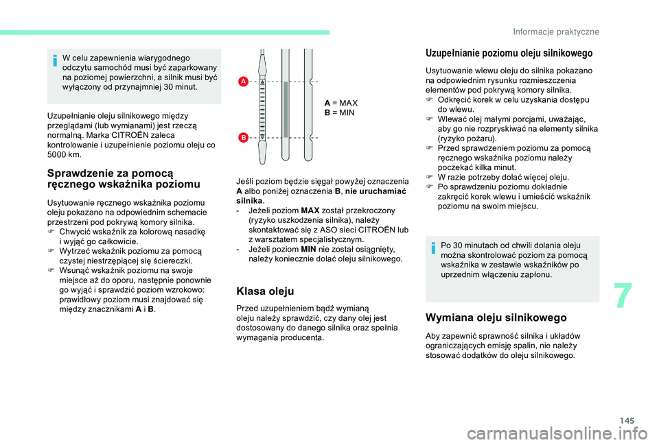 CITROEN C4 CACTUS 2019  Instrukcja obsługi (in Polish) 145
W celu zapewnienia wiarygodnego 
odczytu samochód musi być zaparkowany 
na poziomej powierzchni, a  silnik musi być 
wyłączony od przynajmniej 30
  minut.
Uzupełnianie oleju silnikowego mię