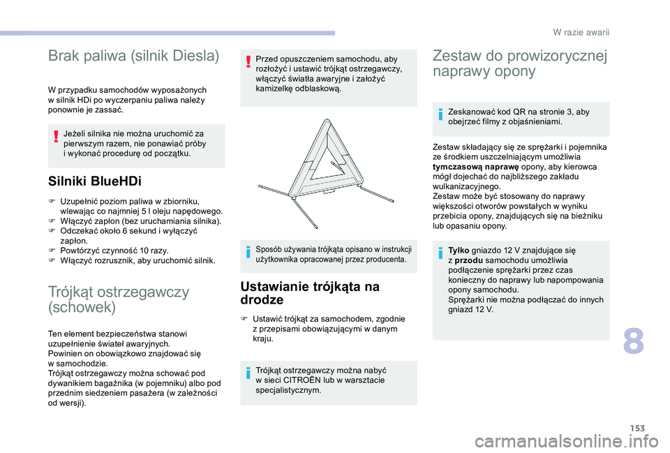 CITROEN C4 CACTUS 2019  Instrukcja obsługi (in Polish) 153
Brak paliwa (silnik Diesla)
W przypadku samochodów wyposażonych 
w  silnik HDi po wyczerpaniu paliwa należy 
ponownie je zassać.
Jeżeli silnika nie można uruchomić za 
pier wszym razem, nie