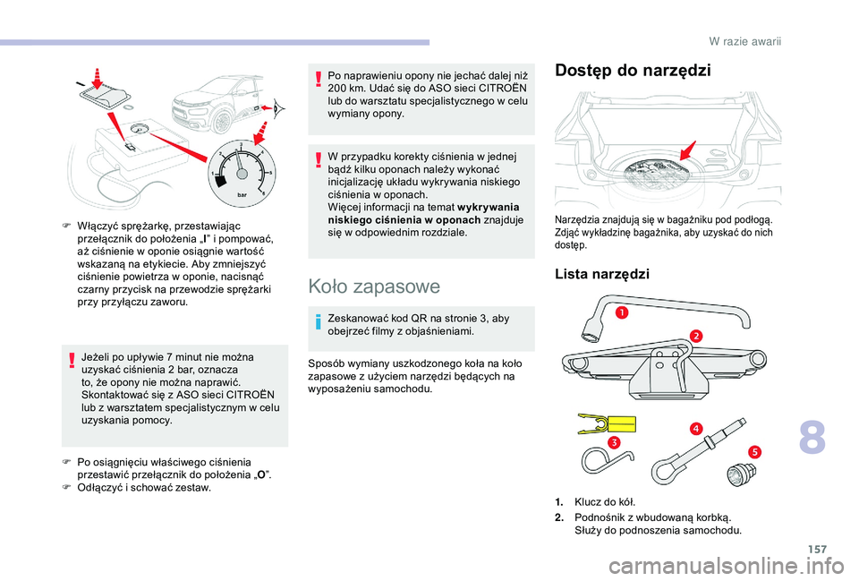 CITROEN C4 CACTUS 2019  Instrukcja obsługi (in Polish) 157
Jeżeli po upływie 7 minut nie można 
u zyskać ciśnienia 2   bar, oznacza 
to, że opony nie można naprawić. 
Skontaktować się z
  ASO sieci CITROËN 
lub z
  warsztatem specjalistycznym w
