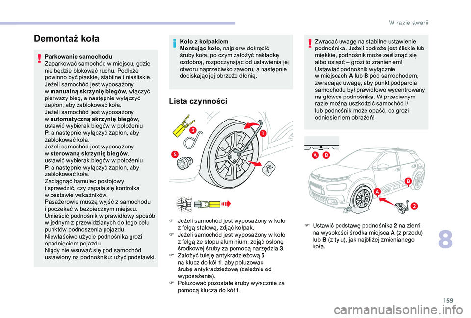 CITROEN C4 CACTUS 2019  Instrukcja obsługi (in Polish) 159
Demontaż koła
Parkowanie samochodu
Zaparkować samochód w  miejscu, gdzie 
nie będzie blokować ruchu. Podłoże 
powinno być płaskie, stabilne i
  nieśliskie.
Jeżeli samochód jest wyposa