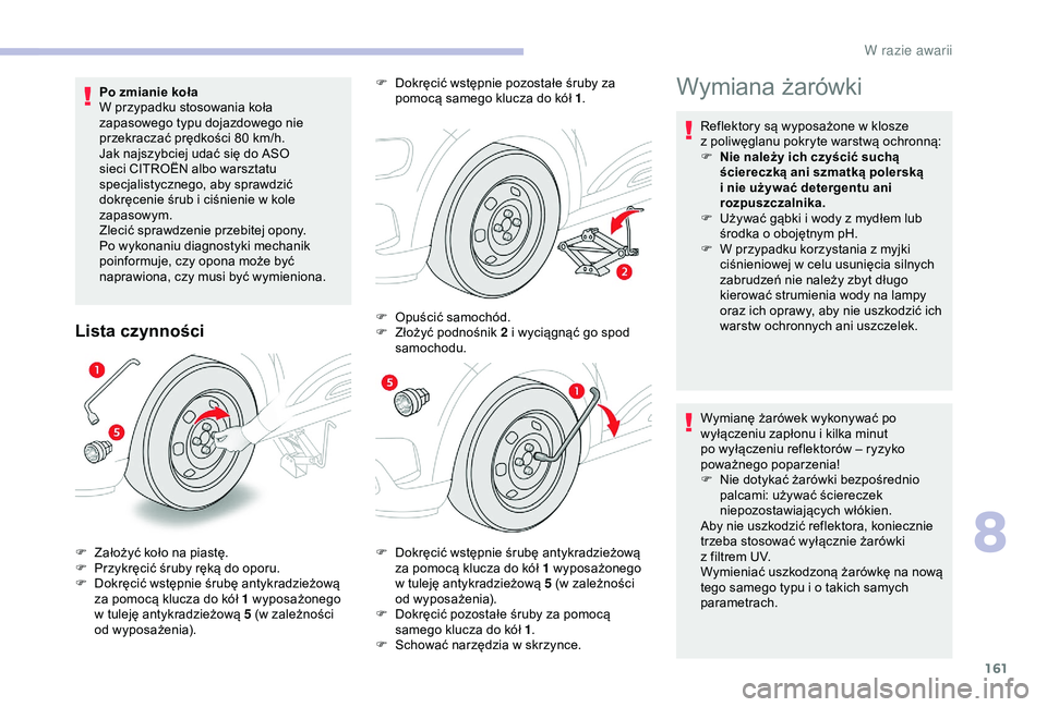 CITROEN C4 CACTUS 2019  Instrukcja obsługi (in Polish) 161
Po zmianie koła
W przypadku stosowania koła 
zapasowego typu dojazdowego nie 
przekraczać prędkości 80  km/h.
Jak najszybciej udać się do ASO 
sieci CITROËN albo warsztatu 
specjalistyczne