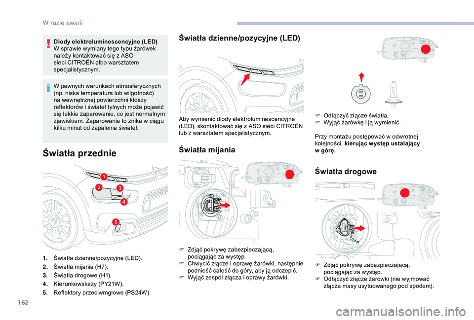 CITROEN C4 CACTUS 2019  Instrukcja obsługi (in Polish) 162
Diody elektroluminescencyjne (LED)
W sprawie wymiany tego typu żarówek 
należy kontaktować się z  ASO 
sieci CITROËN albo warsztatem 
specjalistycznym.
W pewnych warunkach atmosferycznych 
(