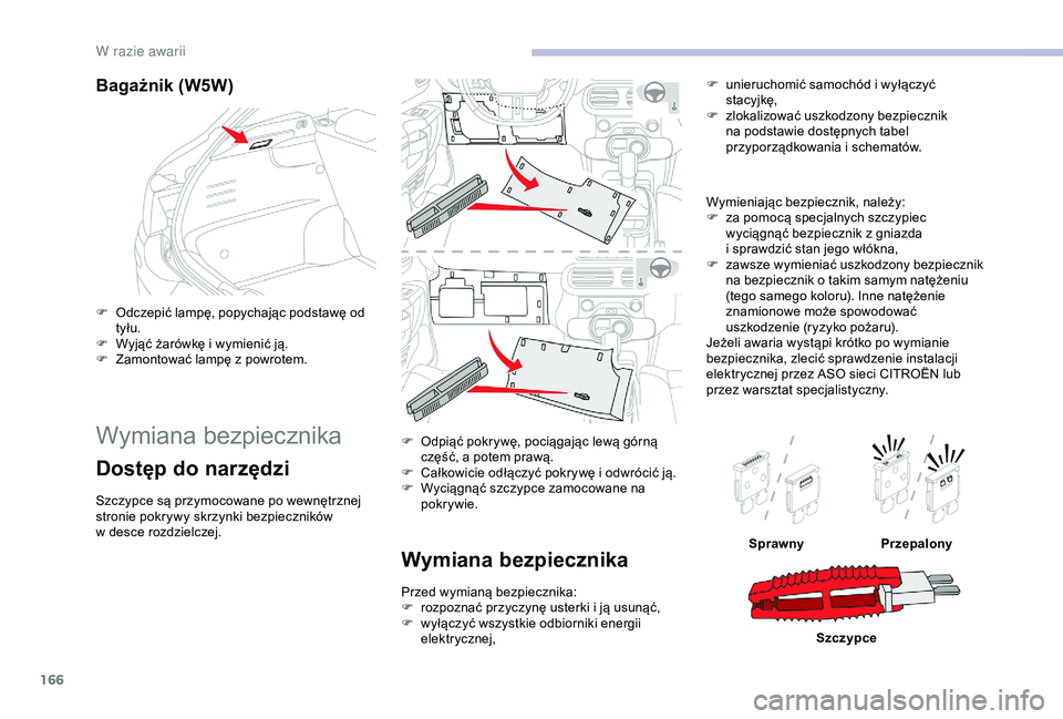 CITROEN C4 CACTUS 2019  Instrukcja obsługi (in Polish) 166
Bagażnik (W5W)
F Odczepić lampę, popychając podstawę od tyłu.
F
 
W
 yjąć żarówkę i   wymienić ją.
F
 
Z
 amontować lampę z   powrotem.
Wymiana bezpiecznika
Dostęp do narzędzi
Szc