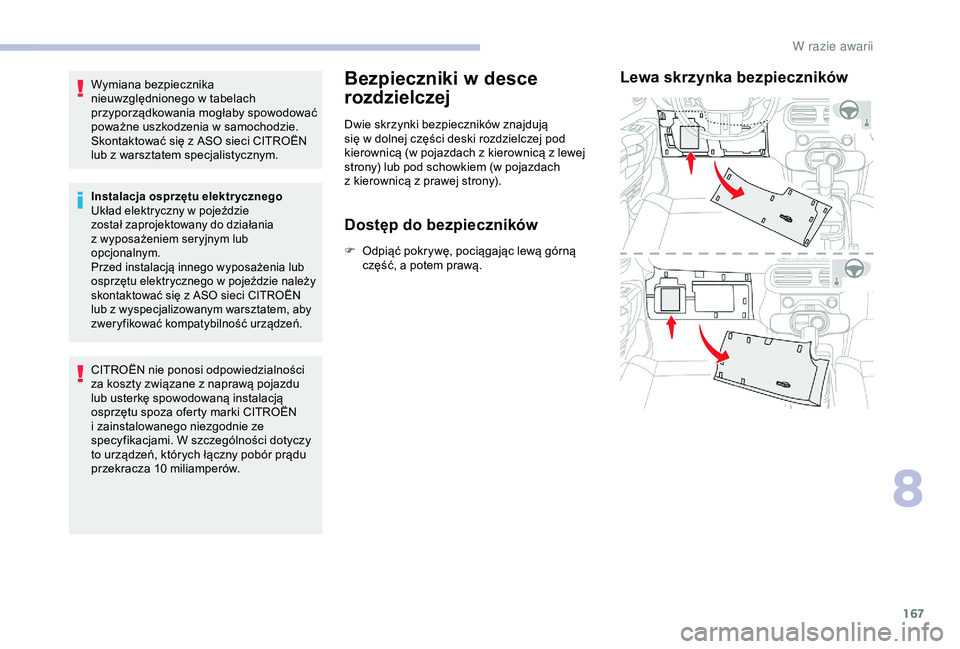CITROEN C4 CACTUS 2019  Instrukcja obsługi (in Polish) 167
Wymiana bezpiecznika 
nieuwzględnionego w  tabelach 
przyporządkowania mogłaby spowodować 
poważne uszkodzenia w
  samochodzie. 
Skontaktować się z
  ASO sieci CITROËN 
lub z
  warsztatem 