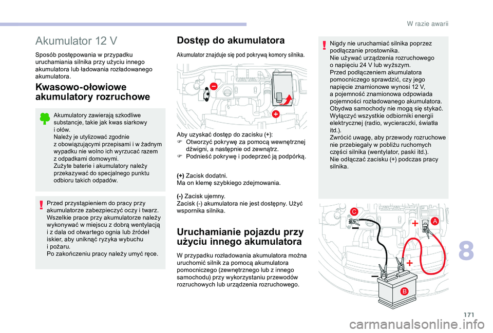 CITROEN C4 CACTUS 2019  Instrukcja obsługi (in Polish) 171
Nigdy nie uruchamiać silnika poprzez 
podłączanie prostownika.
Nie używać urządzenia rozruchowego 
o  napięciu 24   V lub wyższym.
Przed podłączeniem akumulatora 
pomocniczego sprawdzić