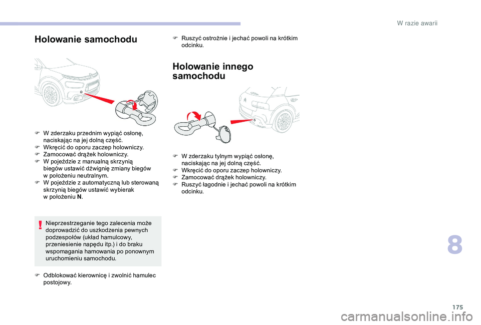 CITROEN C4 CACTUS 2019  Instrukcja obsługi (in Polish) 175
Holowanie samochodu
Nieprzestrzeganie tego zalecenia może 
doprowadzić do uszkodzenia pewnych 
podzespołów (układ hamulcowy, 
przeniesienie napędu itp.) i  do braku 
wspomagania hamowania po