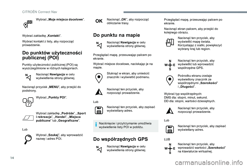 CITROEN C4 CACTUS 2019  Instrukcja obsługi (in Polish) 14
Wybrać „Moje miejsca docelowe ”.
Wybrać zakładkę „ Kontakt”.
Wybrać kontakt z
  listy, aby rozpocząć 
prowadzenie.
Do punktów użyteczności 
publicznej (POI)
Punkty użyteczności 