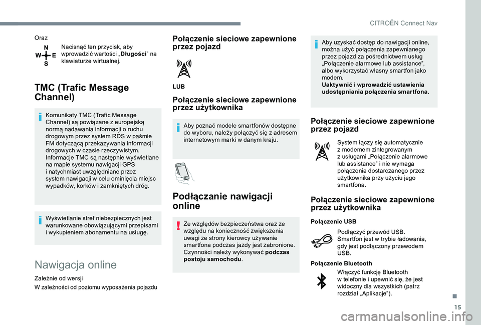 CITROEN C4 CACTUS 2019  Instrukcja obsługi (in Polish) 15
OrazNacisnąć ten przycisk, aby 
wprowadzić wartości „ Długości” na 
klawiaturze wirtualnej.
TMC (Trafic Message 
Channel)
Komunikaty TMC (Trafic Message 
Channel) są powiązane z   europ