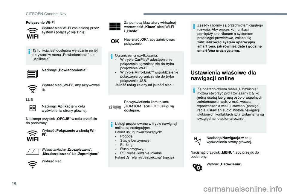 CITROEN C4 CACTUS 2019  Instrukcja obsługi (in Polish) 16
Wybrać sieć Wi-Fi znalezioną przez 
system i  połączyć się z   nią.
Połączenie Wi-Fi
Ta funkcja jest dostępna wyłącznie po jej 
aktywacji w   menu „Powiadomienia” lub 
„ Aplikacj