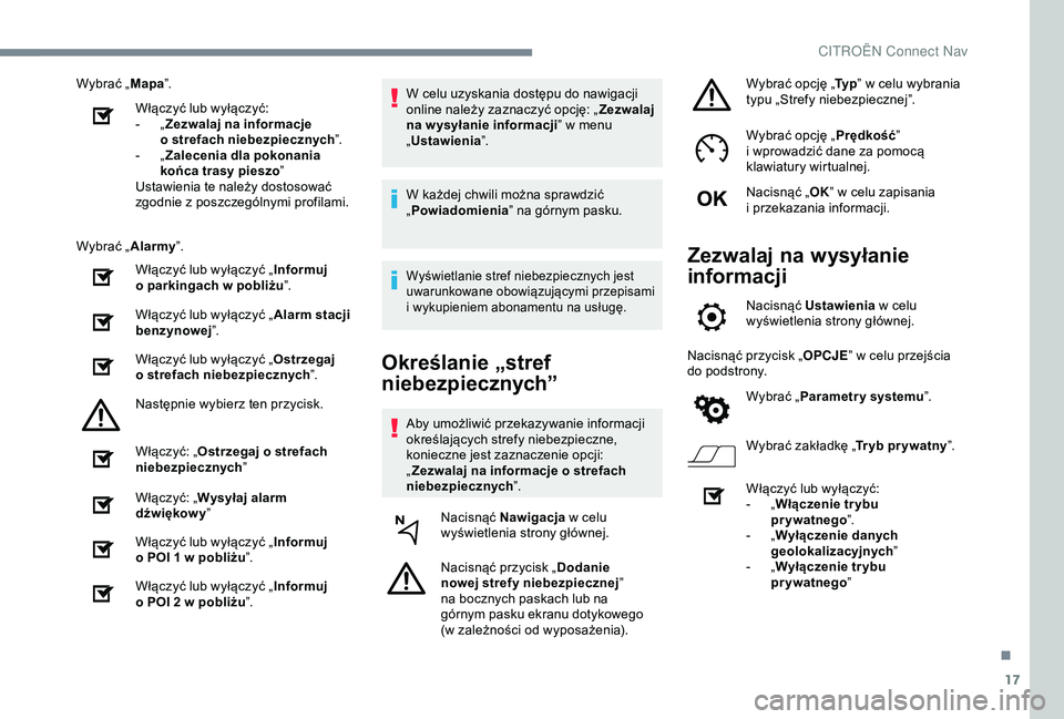 CITROEN C4 CACTUS 2019  Instrukcja obsługi (in Polish) 17
Wybrać „Mapa”.
Włączyć lub wyłączyć:
-
 
„Z

ezwalaj na informacje 
o
  strefach niebezpiecznych ”.
-
 
„Z

alecenia dla pokonania 
końca trasy pieszo ”
Ustawienia te należy do