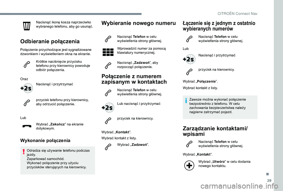 CITROEN C4 CACTUS 2019  Instrukcja obsługi (in Polish) 29
Nacisnąć ikonę kosza naprzeciwko 
wybranego telefonu, aby go usunąć.
Odbieranie połączenia
Połączenie przychodzące jest sygnalizowane 
dzwonkiem i  wyświetleniem okna na ekranie.
Krótki