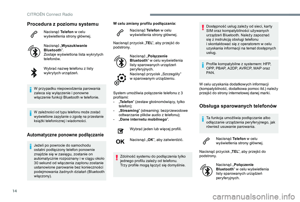 CITROEN C4 CACTUS 2019  Instrukcja obsługi (in Polish) 14
Procedura z poziomu systemu
Nacisnąć Telefon w   celu 
wyświetlenia strony głównej.
Nacisnąć „ Wyszukiwanie 
Bluetooth ”.
Zostaje wyświetlona lista wykrytych 
telefonów.
Wybrać nazwę