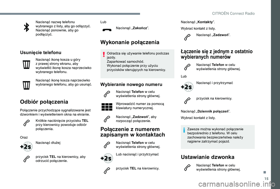 CITROEN C4 CACTUS 2019  Instrukcja obsługi (in Polish) 15
Nacisnąć nazwę telefonu 
wybranego z  listy, aby go odłączyć.
Nacisnąć ponownie, aby go 
podłączyć.
Usunięcie telefonu
Nacisnąć ikonę kosza u góry 
z   prawej strony ekranu, aby 
wy