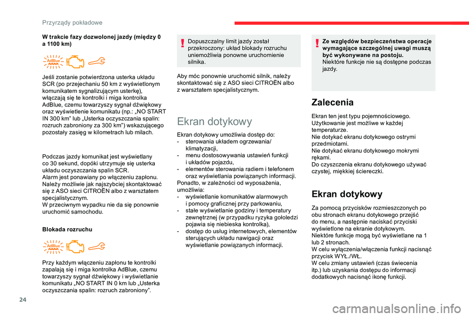 CITROEN C4 CACTUS 2019  Instrukcja obsługi (in Polish) 24
Podczas jazdy komunikat jest wyświetlany 
co 30  sekund, dopóki utrzymuje się usterka 
układu oczyszczania spalin SCR.
Alarm jest ponawiany po włączeniu zapłonu.
Należy możliwie jak najszy
