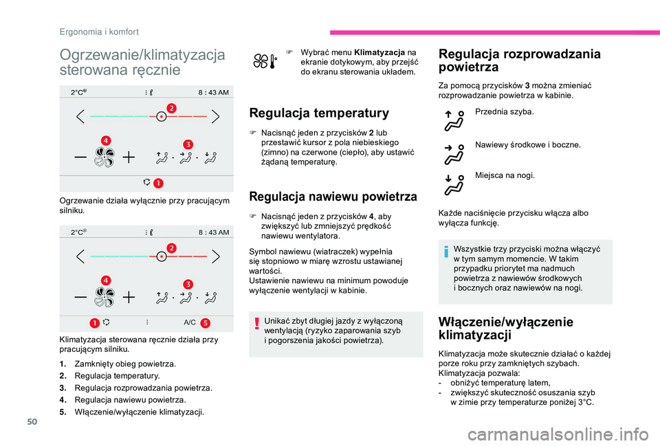 CITROEN C4 CACTUS 2019  Instrukcja obsługi (in Polish) 50
Ogrzewanie/klimatyzacja 
sterowana ręcznie
Ogrzewanie działa wyłącznie przy pracującym 
silniku.
Klimatyzacja sterowana ręcznie działa przy 
pracującym silniku.
1.Zamknięty obieg powietrza