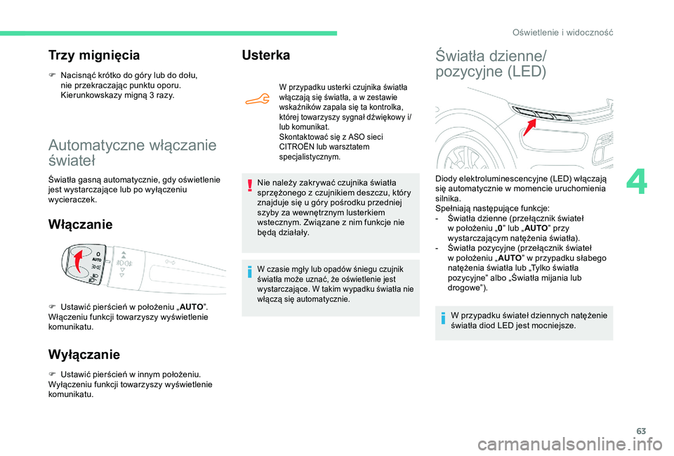 CITROEN C4 CACTUS 2019  Instrukcja obsługi (in Polish) 63
Automatyczne włączanie 
świateł
Światła gasną automatycznie, gdy oświetlenie 
jest wystarczające lub po wyłączeniu 
wycieraczek.
Włączanie
Wyłączanie
F Ustawić pierścień w  innym 