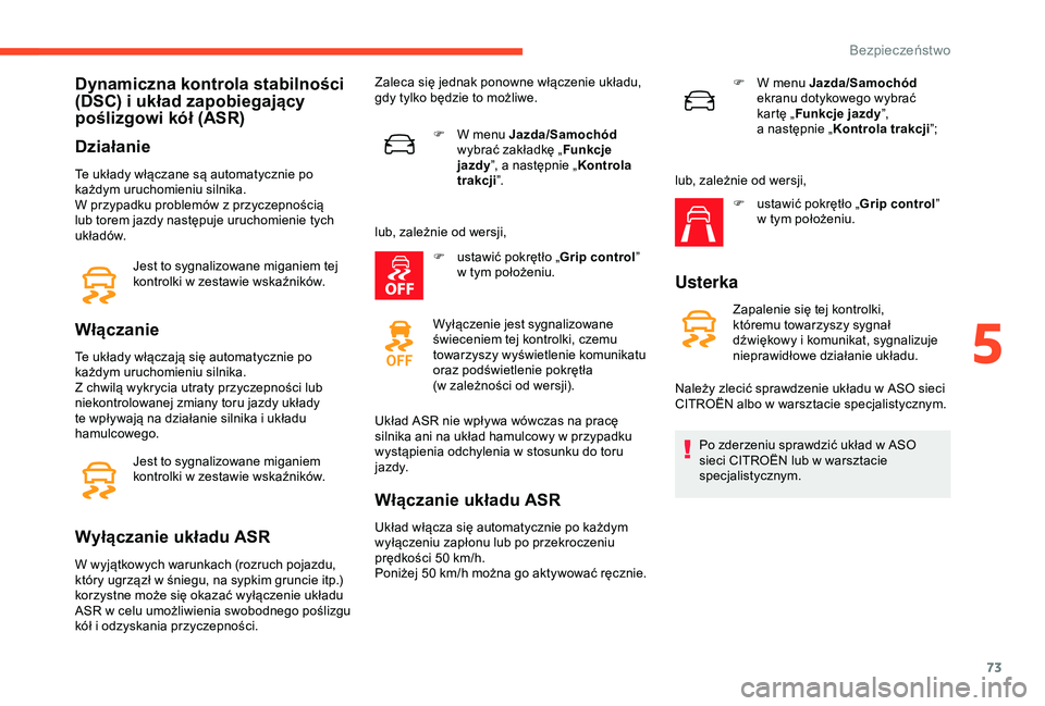 CITROEN C4 CACTUS 2019  Instrukcja obsługi (in Polish) 73
Dynamiczna kontrola stabilności 
(DSC) i  układ zapobiegający 
poślizgowi kół (ASR)
Działanie
Te układy włączane są automatycznie po 
każdym uruchomieniu silnika.
W przypadku problemów