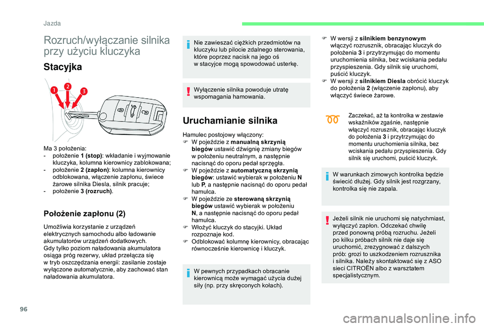 CITROEN C4 CACTUS 2019  Instrukcja obsługi (in Polish) 96
Rozruch/wyłączanie silnika 
przy użyciu kluczyka
Stacyjka
Położenie zapłonu (2)
Umożliwia korzystanie z urządzeń 
e lektrycznych samochodu albo ładowanie 
akumulatorów urządzeń dodatko