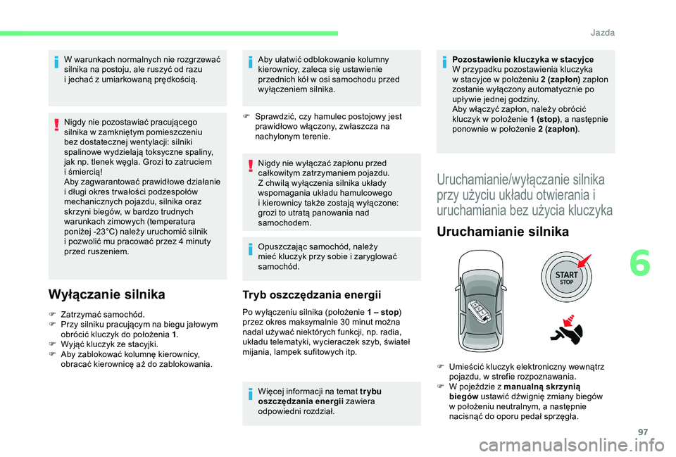 CITROEN C4 CACTUS 2019  Instrukcja obsługi (in Polish) 97
W warunkach normalnych nie rozgrzewać 
silnika na postoju, ale ruszyć od razu 
i  jechać z   umiarkowaną prędkością.
Nigdy nie pozostawiać pracującego 
silnika w
  zamkniętym pomieszczeni